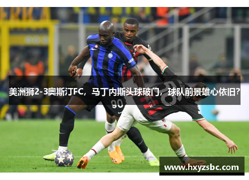 美洲狮2-3奥斯汀FC，马丁内斯头球破门，球队前景雄心依旧？